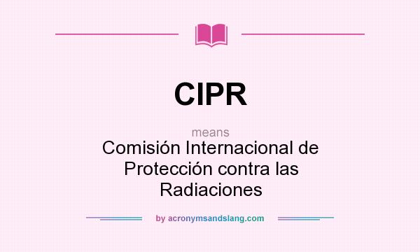 What does CIPR mean? It stands for Comisión Internacional de Protección contra las Radiaciones