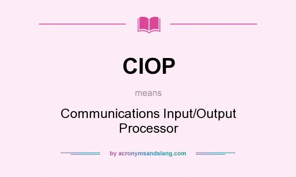 What does CIOP mean? It stands for Communications Input/Output Processor