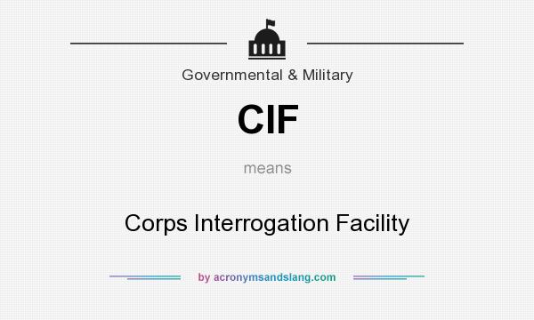 What does CIF mean? It stands for Corps Interrogation Facility