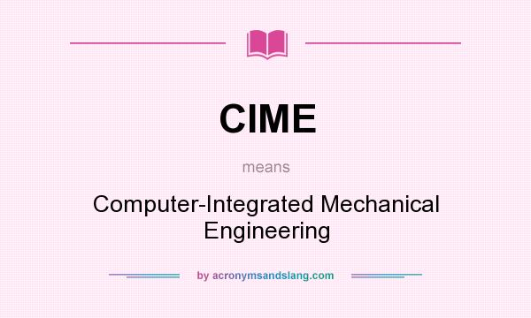 What does CIME mean? It stands for Computer-Integrated Mechanical Engineering