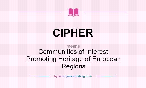 What does CIPHER mean? It stands for Communities of Interest Promoting Heritage of European Regions