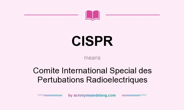 What does CISPR mean? It stands for Comite International Special des Pertubations Radioelectriques