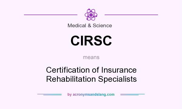 What does CIRSC mean? It stands for Certification of Insurance Rehabilitation Specialists