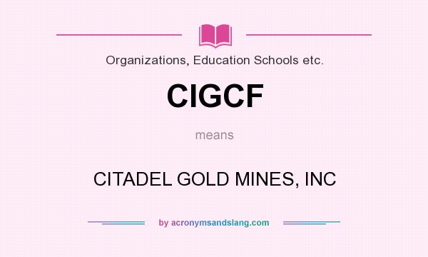 What does CIGCF mean? It stands for CITADEL GOLD MINES, INC