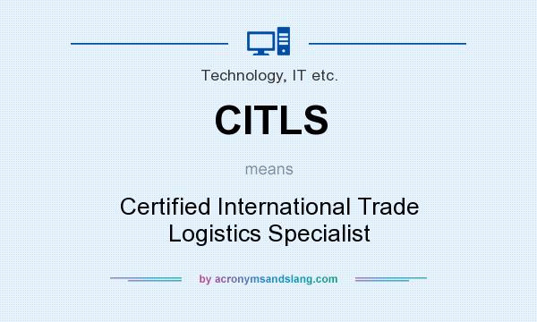 What does CITLS mean? It stands for Certified International Trade Logistics Specialist