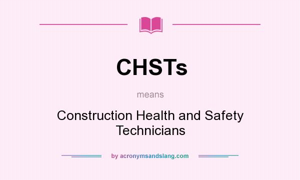 What does CHSTs mean? It stands for Construction Health and Safety Technicians