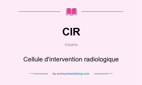 What does CIR mean? It stands for Cellule d`intervention radiologique