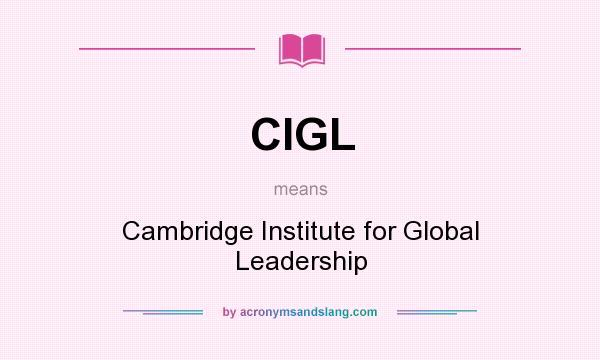 What does CIGL mean? It stands for Cambridge Institute for Global Leadership