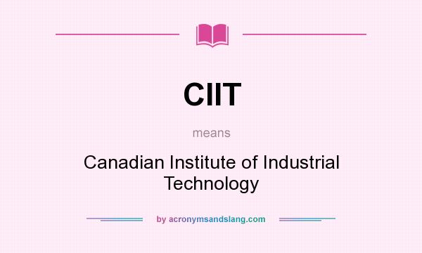 What does CIIT mean? It stands for Canadian Institute of Industrial Technology