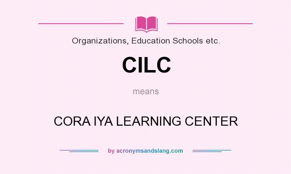 What does CILC mean? It stands for CORA IYA LEARNING CENTER