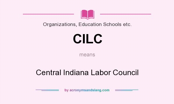 What does CILC mean? It stands for Central Indiana Labor Council