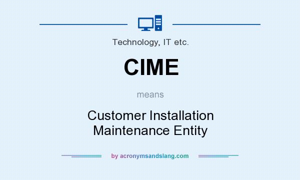 What does CIME mean? It stands for Customer Installation Maintenance Entity