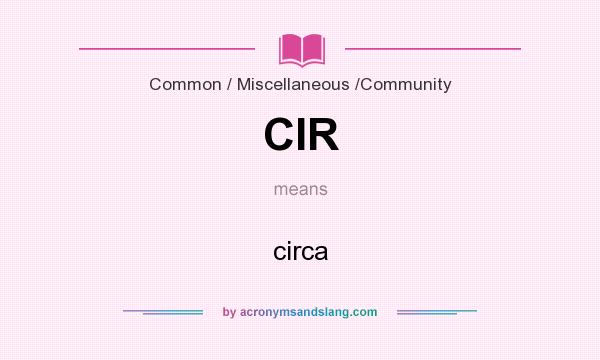What does CIR mean? It stands for circa