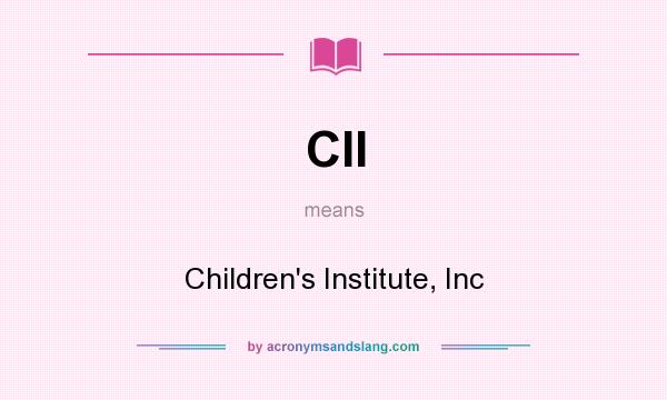 What does CII mean? It stands for Children`s Institute, Inc