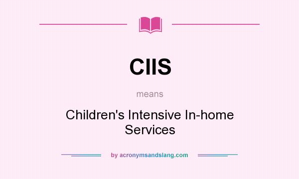What does CIIS mean? It stands for Children`s Intensive In-home Services
