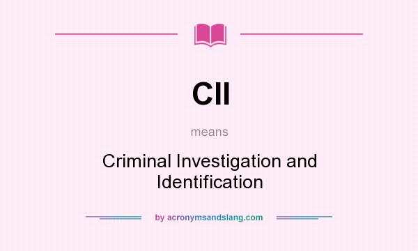 What does CII mean? It stands for Criminal Investigation and Identification