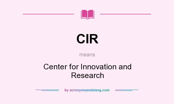 What does CIR mean? It stands for Center for Innovation and Research
