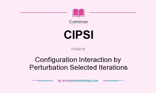 What does CIPSI mean? It stands for Configuration Interaction by Perturbation Selected Iterations