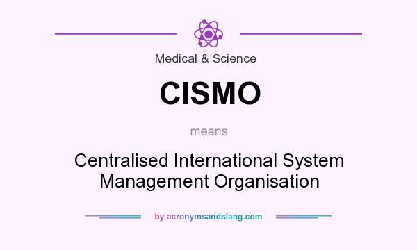 What does CISMO mean? It stands for Centralised International System Management Organisation