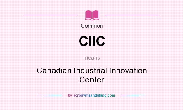 What does CIIC mean? It stands for Canadian Industrial Innovation Center