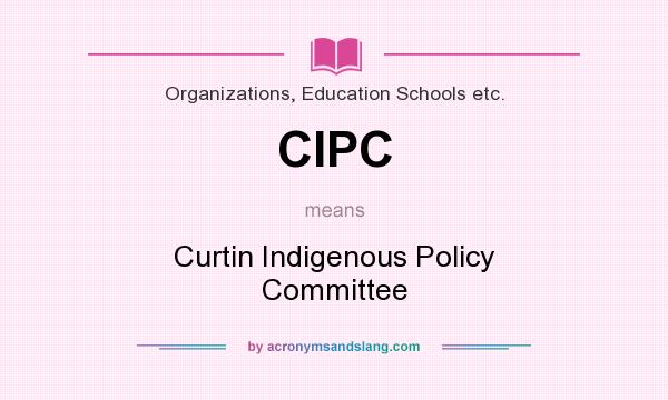 What does CIPC mean? It stands for Curtin Indigenous Policy Committee