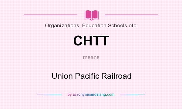 What does CHTT mean? It stands for Union Pacific Railroad