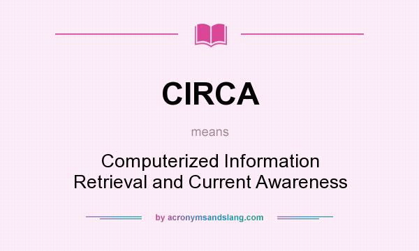 What does CIRCA mean? It stands for Computerized Information Retrieval and Current Awareness