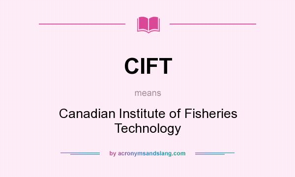 What does CIFT mean? It stands for Canadian Institute of Fisheries Technology