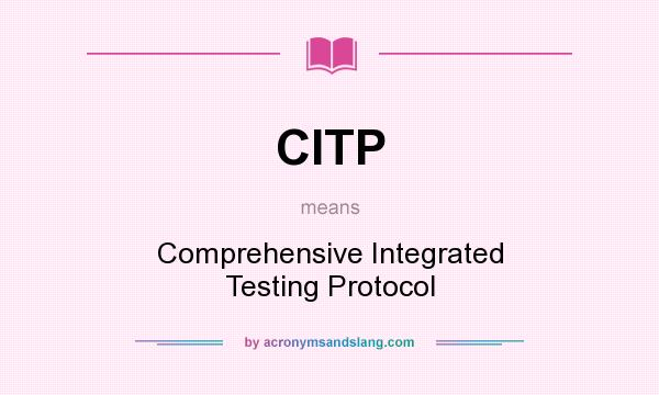 What does CITP mean? It stands for Comprehensive Integrated Testing Protocol