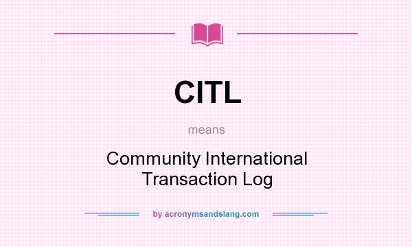What does CITL mean? It stands for Community International Transaction Log