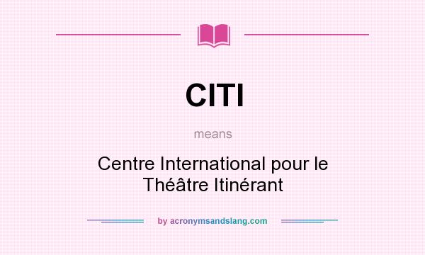 What does CITI mean? It stands for Centre International pour le Théâtre Itinérant