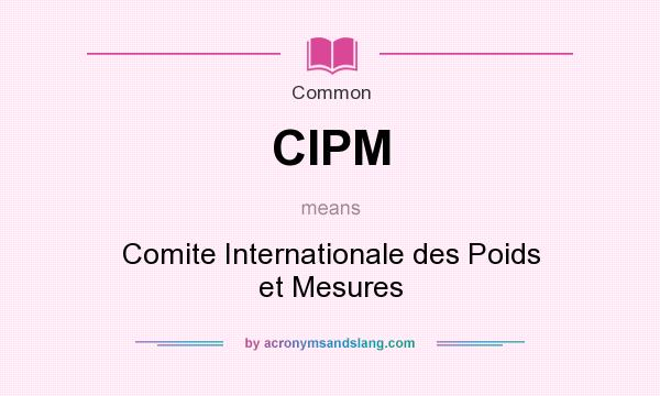 What does CIPM mean? It stands for Comite Internationale des Poids et Mesures