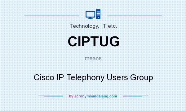 What does CIPTUG mean? It stands for Cisco IP Telephony Users Group