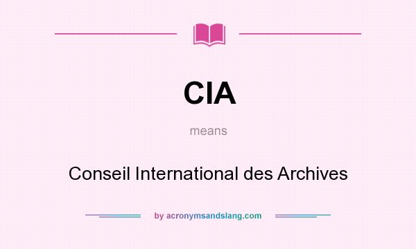 What does CIA mean? It stands for Conseil International des Archives