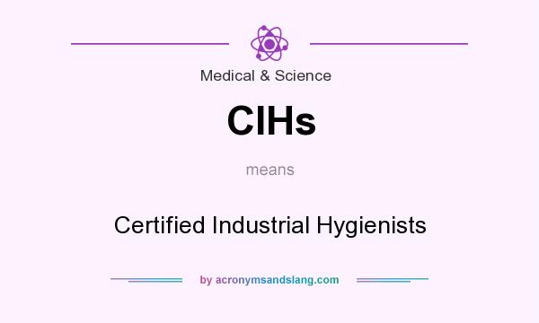 What does CIHs mean? It stands for Certified Industrial Hygienists