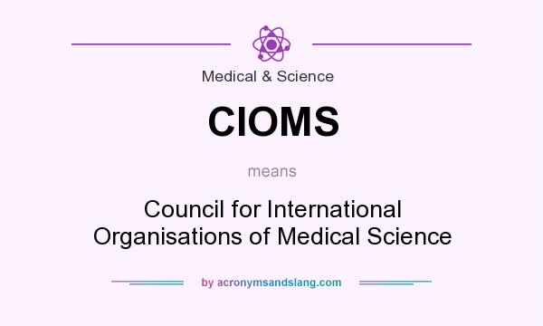 What does CIOMS mean? It stands for Council for International Organisations of Medical Science