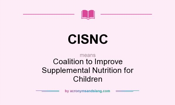 What does CISNC mean? It stands for Coalition to Improve Supplemental Nutrition for Children