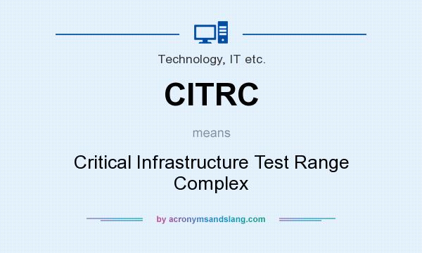What does CITRC mean? It stands for Critical Infrastructure Test Range Complex