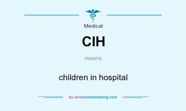 What does CIH mean? It stands for children in hospital