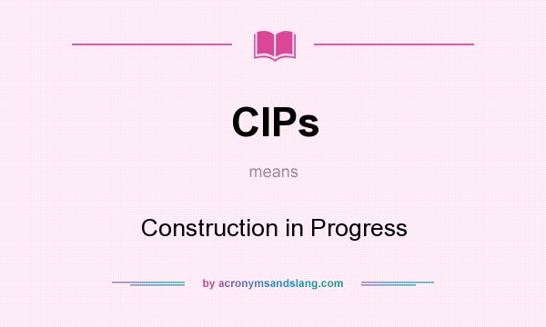 What does CIPs mean? It stands for Construction in Progress