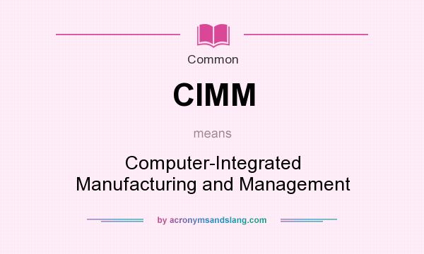 What does CIMM mean? It stands for Computer-Integrated Manufacturing and Management