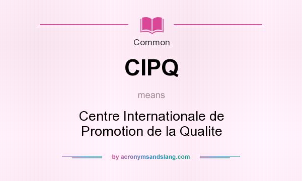What does CIPQ mean? It stands for Centre Internationale de Promotion de la Qualite