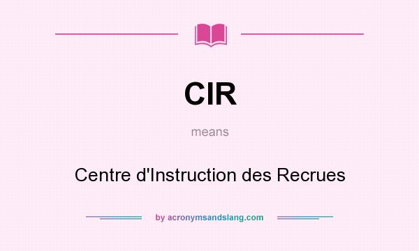What does CIR mean? It stands for Centre d`Instruction des Recrues