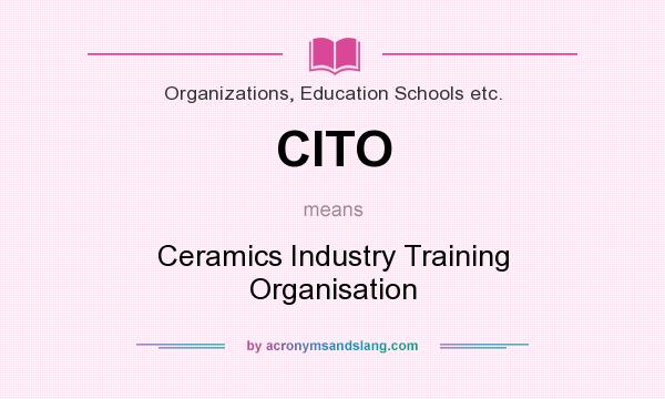 What does CITO mean? It stands for Ceramics Industry Training Organisation