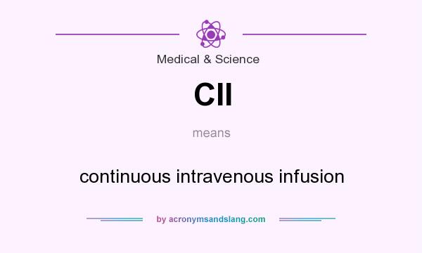 What does CII mean? It stands for continuous intravenous infusion