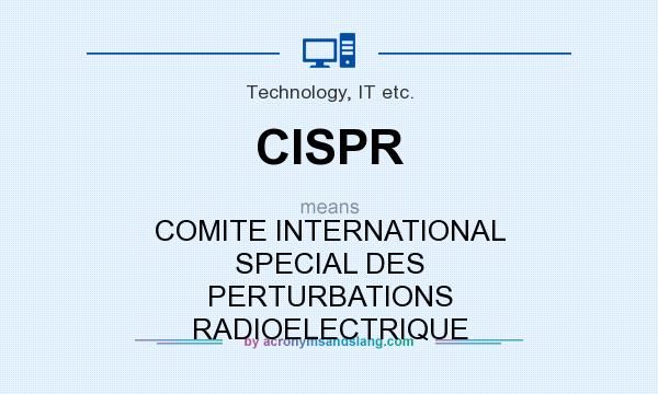 What does CISPR mean? It stands for COMITE INTERNATIONAL SPECIAL DES PERTURBATIONS RADIOELECTRIQUE