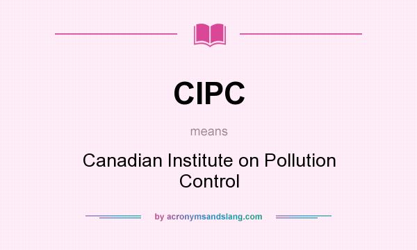 What does CIPC mean? It stands for Canadian Institute on Pollution Control