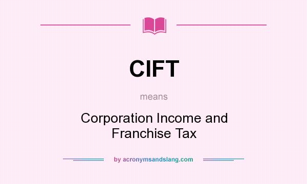 What does CIFT mean? It stands for Corporation Income and Franchise Tax