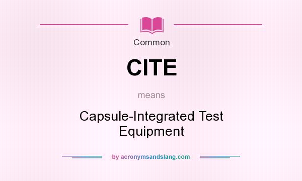 What does CITE mean? It stands for Capsule-Integrated Test Equipment