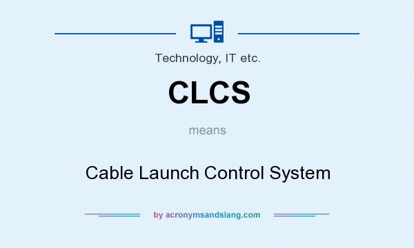 What does CLCS mean? It stands for Cable Launch Control System
